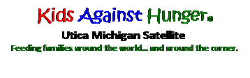 Text Box: Kids Against Hunger 
Utica Michigan Satellite  
Feeding families around the world and around the corner.
 
